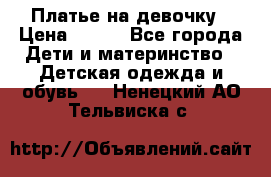 Платье на девочку › Цена ­ 700 - Все города Дети и материнство » Детская одежда и обувь   . Ненецкий АО,Тельвиска с.